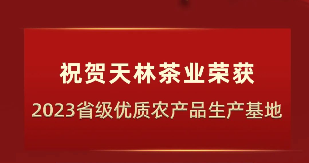 喜报 | 天林茶业荣获2023年省级优质农产品生产基地